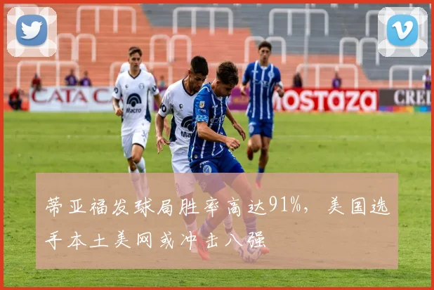 蒂亚福发球局胜率高达91%，美国选手本土美网或冲击八强