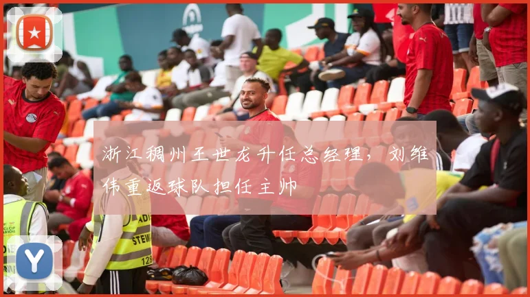 浙江稠州王世龙升任总经理，刘维伟重返球队担任主帅
